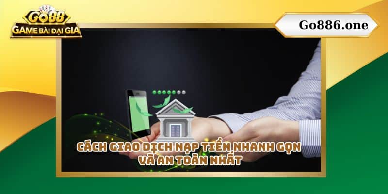 Cách giao dịch nạp tiền nhanh gọn và an toàn nhất